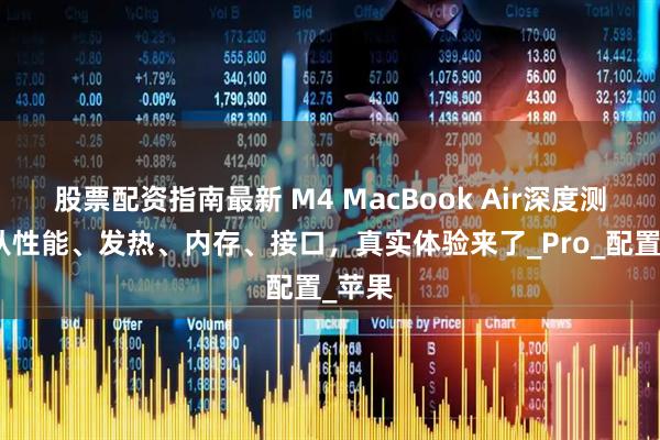 股票配资指南最新 M4 MacBook Air深度测评，从性能、发热、内存、接口，真实体验来了_Pro_配置_苹果