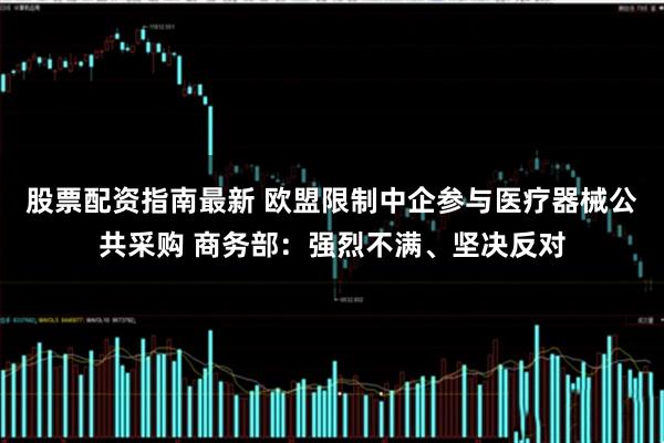股票配资指南最新 欧盟限制中企参与医疗器械公共采购 商务部：强烈不满、坚决反对