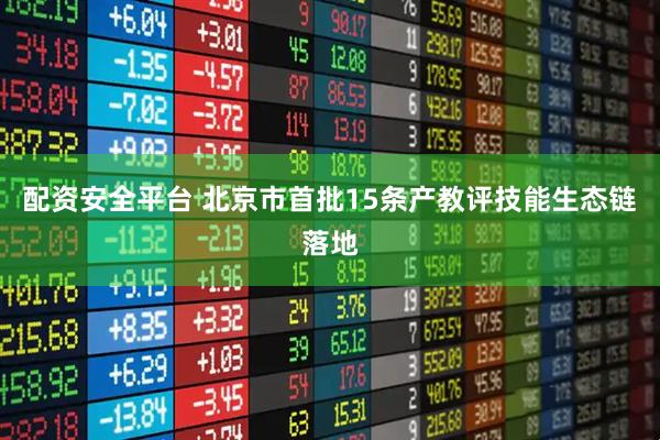 配资安全平台 北京市首批15条产教评技能生态链落地