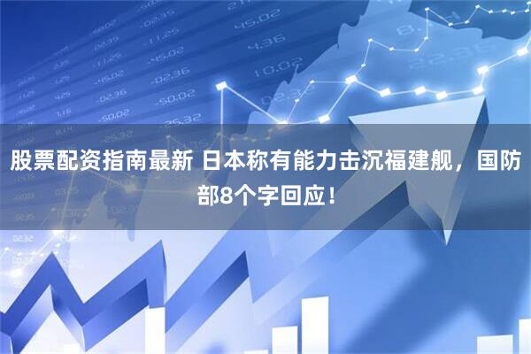 股票配资指南最新 日本称有能力击沉福建舰，国防部8个字回应！
