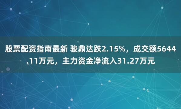 股票配资指南最新 骏鼎达跌2.15%，成交额5644.11万元，主力资金净流入31.27万元