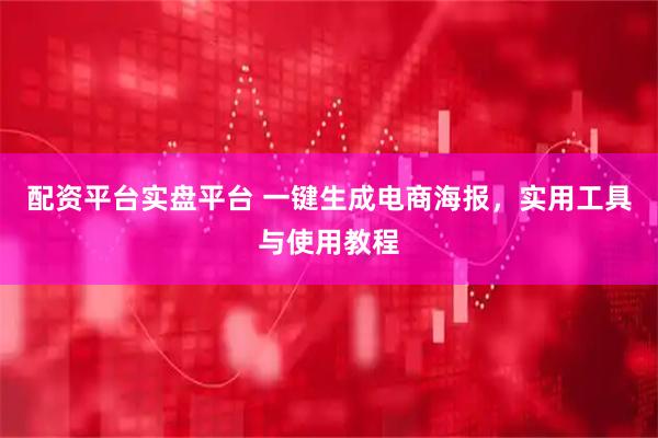 配资平台实盘平台 一键生成电商海报，实用工具与使用教程
